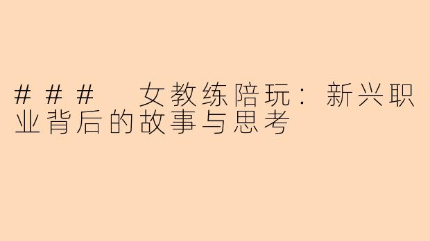 ### 女教练陪玩：新兴职业背后的故事与思考