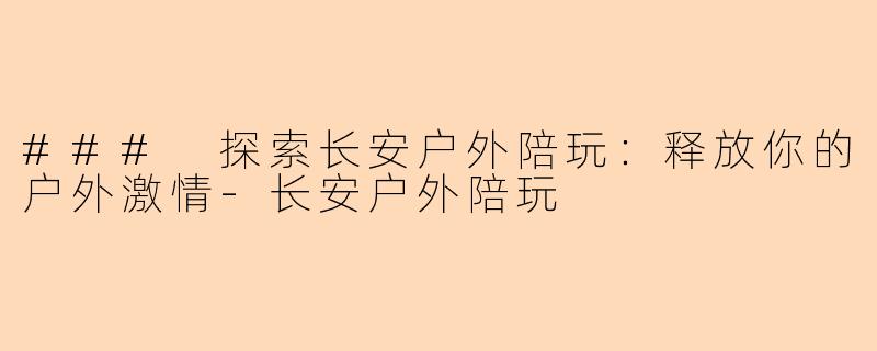 ### 探索长安户外陪玩：释放你的户外激情-长安户外陪玩
