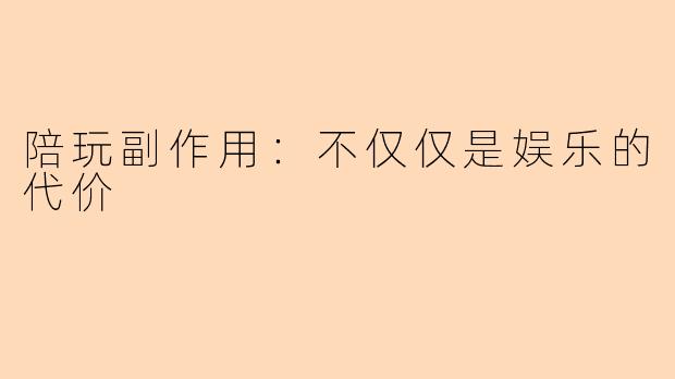 陪玩副作用：不仅仅是娱乐的代价