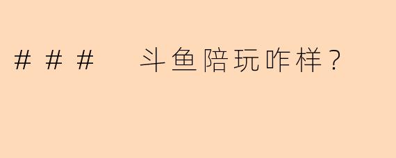 ### 斗鱼陪玩咋样？