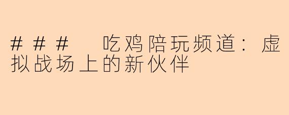 ### 吃鸡陪玩频道：虚拟战场上的新伙伴