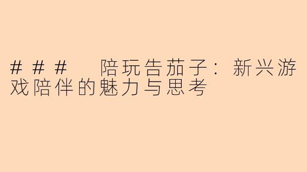 ### 陪玩告茄子：新兴游戏陪伴的魅力与思考