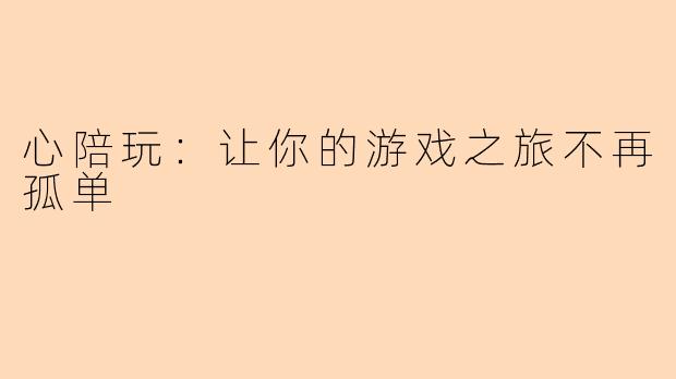 心陪玩：让你的游戏之旅不再孤单