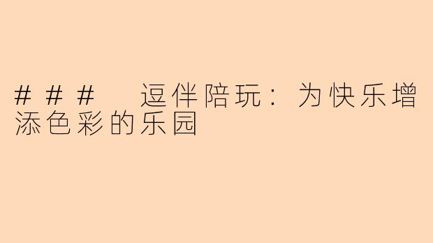 ### 逗伴陪玩：为快乐增添色彩的乐园