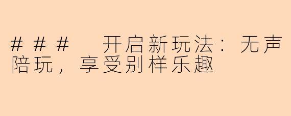 ### 开启新玩法：无声陪玩，享受别样乐趣