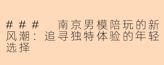 ### 南京男模陪玩的新风潮：追寻独特体验的年轻选择