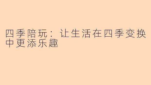 四季陪玩：让生活在四季变换中更添乐趣