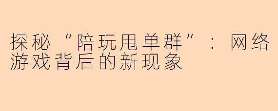 探秘“陪玩甩单群”：网络游戏背后的新现象