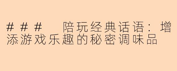### 陪玩经典话语：增添游戏乐趣的秘密调味品