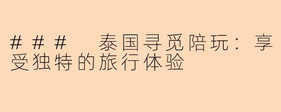 ### 泰国寻觅陪玩：享受独特的旅行体验