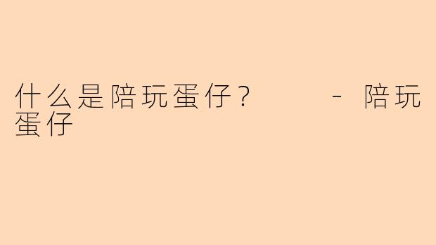什么是陪玩蛋仔？  