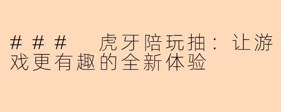 ### 虎牙陪玩抽：让游戏更有趣的全新体验