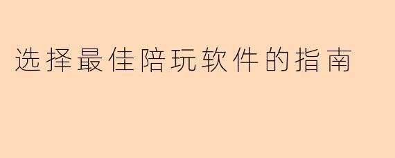 选择最佳陪玩软件的指南