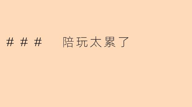 ### 陪玩太累了