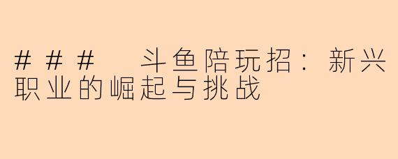 ### 斗鱼陪玩招：新兴职业的崛起与挑战