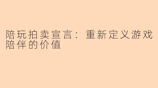 陪玩拍卖宣言：重新定义游戏陪伴的价值