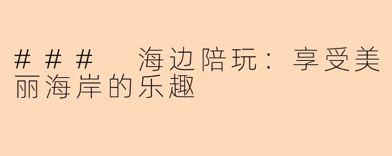 ### 海边陪玩：享受美丽海岸的乐趣