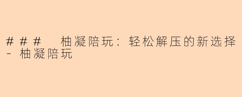 ### 柚凝陪玩：轻松解压的新选择-柚凝陪玩