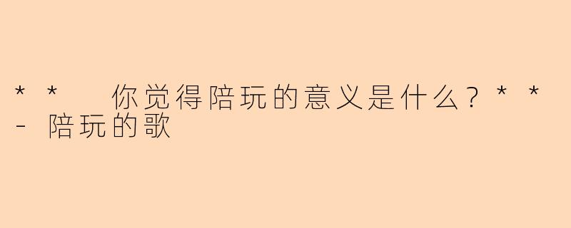 ** 你觉得陪玩的意义是什么？**