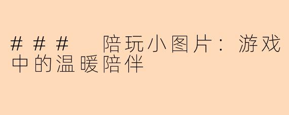 ### 陪玩小图片：游戏中的温暖陪伴