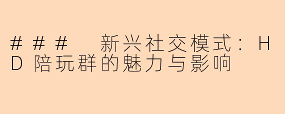 ### 新兴社交模式：HD陪玩群的魅力与影响