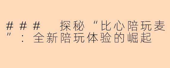 ### 探秘“比心陪玩麦”：全新陪玩体验的崛起