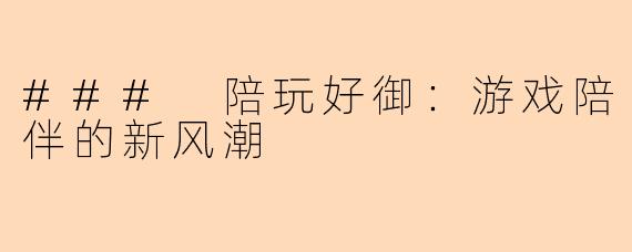 ### 陪玩好御：游戏陪伴的新风潮