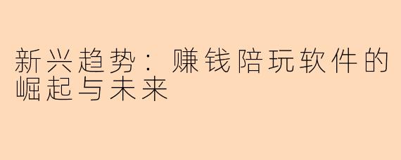 新兴趋势：赚钱陪玩软件的崛起与未来