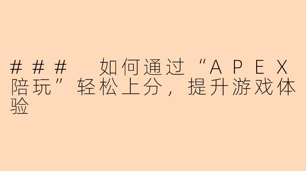 ### 如何通过“APEX陪玩”轻松上分，提升游戏体验