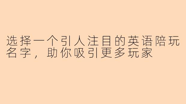 选择一个引人注目的英语陪玩名字，助你吸引更多玩家