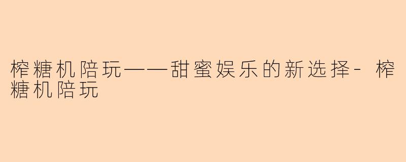 榨糖机陪玩——甜蜜娱乐的新选择