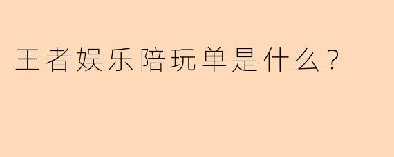 王者娱乐陪玩单是什么？  