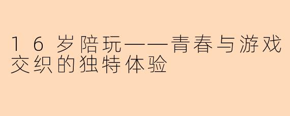 16岁陪玩——青春与游戏交织的独特体验
