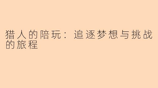 猎人的陪玩：追逐梦想与挑战的旅程