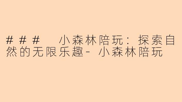 ### 小森林陪玩：探索自然的无限乐趣-小森林陪玩