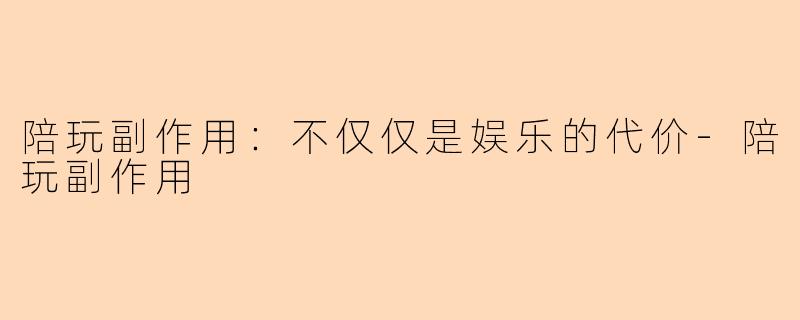 陪玩副作用：不仅仅是娱乐的代价-陪玩副作用
