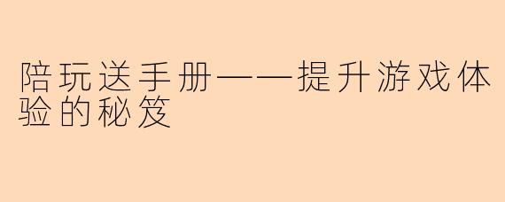 陪玩送手册——提升游戏体验的秘笈