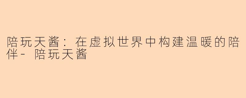 陪玩天酱:在虚拟世界中构建温暖的陪伴
