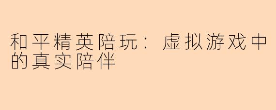 和平精英陪玩：虚拟游戏中的真实陪伴