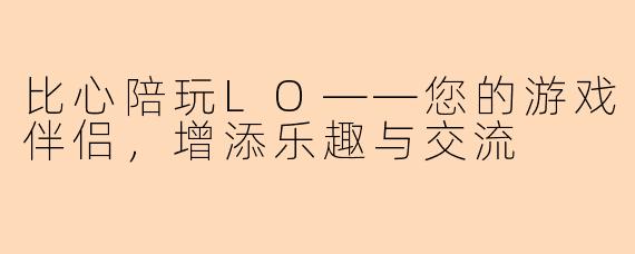 比心陪玩LO——您的游戏伴侣，增添乐趣与交流