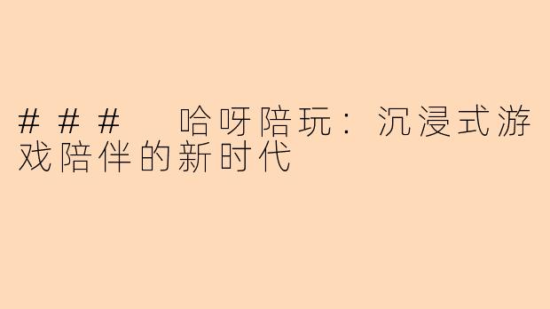### 哈呀陪玩：沉浸式游戏陪伴的新时代