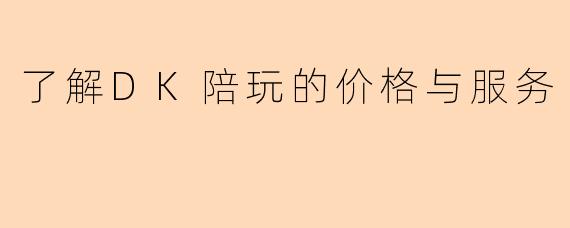 了解DK陪玩的价格与服务