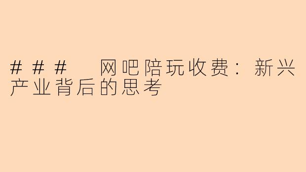 ### 网吧陪玩收费：新兴产业背后的思考