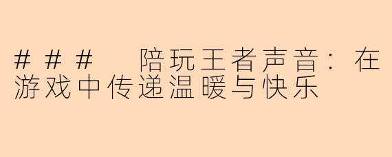 ### 陪玩王者声音：在游戏中传递温暖与快乐