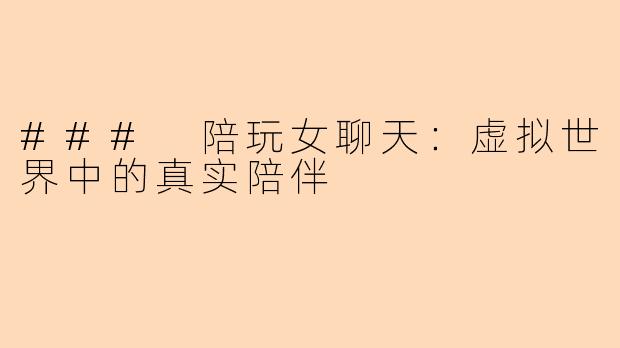 ### 陪玩女聊天：虚拟世界中的真实陪伴