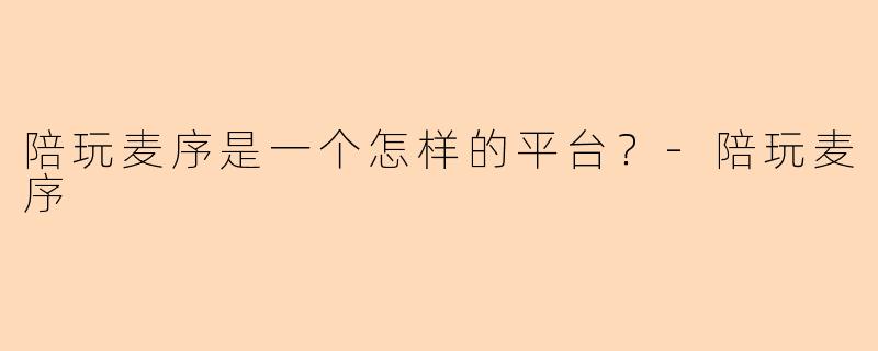 陪玩麦序是一个怎样的平台？