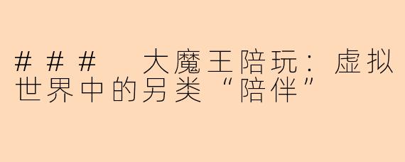 ### 大魔王陪玩：虚拟世界中的另类“陪伴”