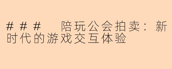 ### 陪玩公会拍卖：新时代的游戏交互体验