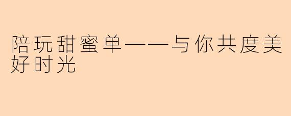 陪玩甜蜜单——与你共度美好时光