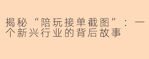 揭秘“陪玩接单截图”：一个新兴行业的背后故事